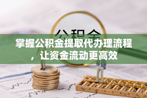 丹阳掌握公积金提取代办理流程，让资金流动更高效