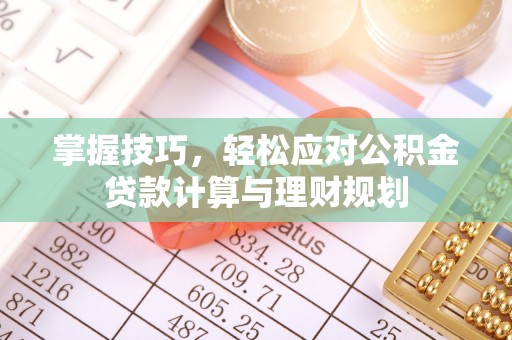 丹阳掌握技巧，轻松应对公积金贷款计算与理财规划