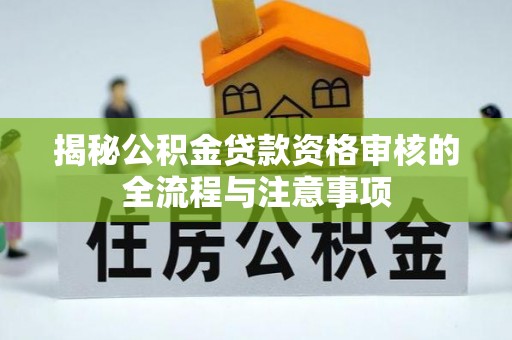 丹阳揭秘公积金贷款资格审核的全流程与注意事项