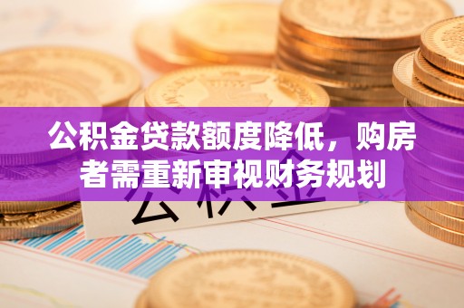 丹阳公积金贷款额度降低，购房者需重新审视财务规划