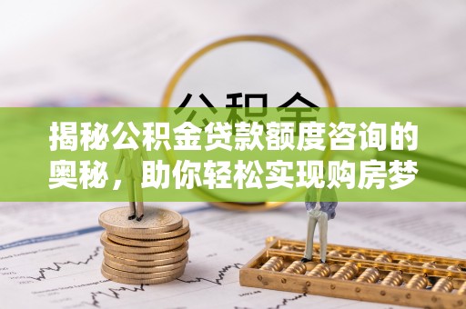 丹阳揭秘公积金贷款额度咨询的奥秘，助你轻松实现购房梦想