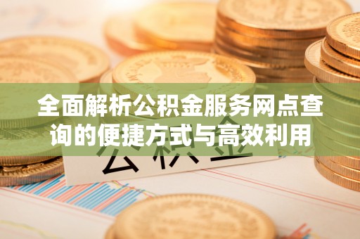 丹阳全面解析公积金服务网点查询的便捷方式与高效利用