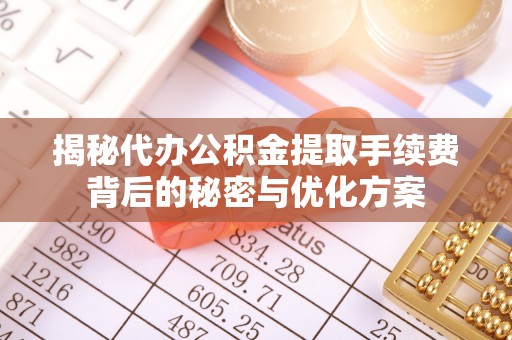 丹阳揭秘代办公积金提取手续费背后的秘密与优化方案