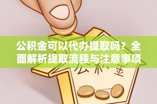 丹阳公积金可以代办提取吗？全面解析提取流程与注意事项