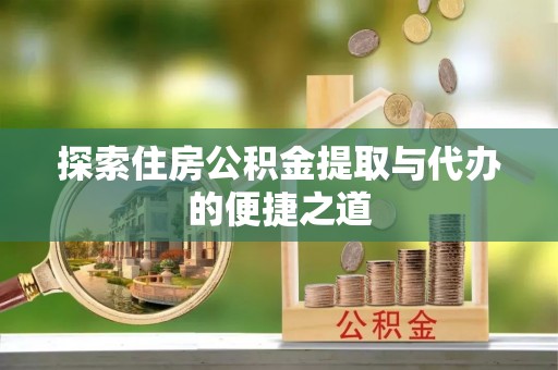 丹阳探索住房公积金提取与代办的便捷之道