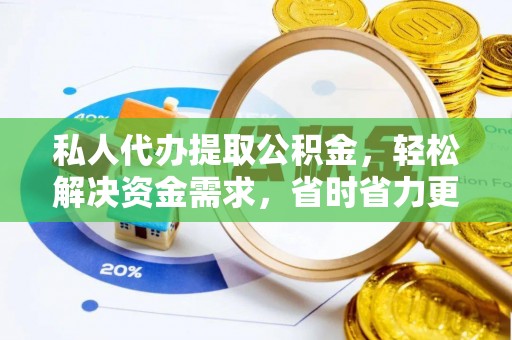 丹阳私人代办提取公积金，轻松解决资金需求，省时省力更高效