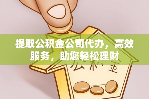 丹阳提取公积金公司代办，高效服务，助您轻松理财