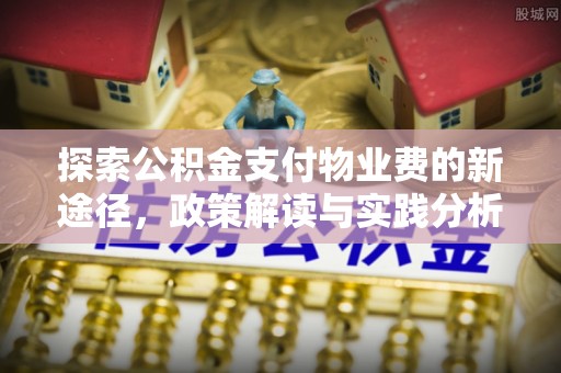 丹阳探索公积金支付物业费的新途径，政策解读与实践分析