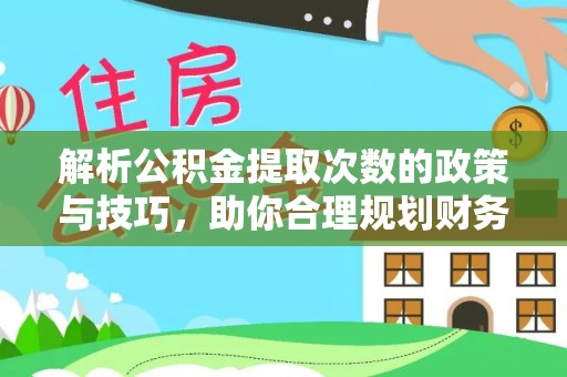 丹阳解析公积金提取次数的政策与技巧，助你合理规划财务未来
