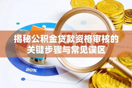 丹阳揭秘公积金贷款资格审核的关键步骤与常见误区