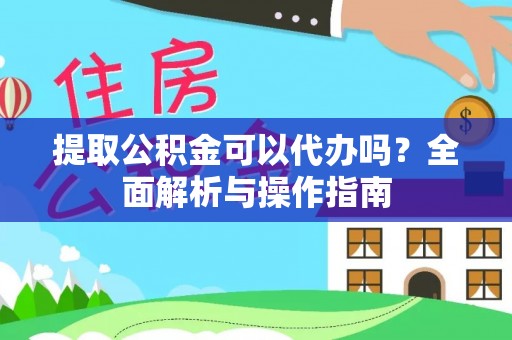 丹阳提取公积金可以代办吗？全面解析与操作指南