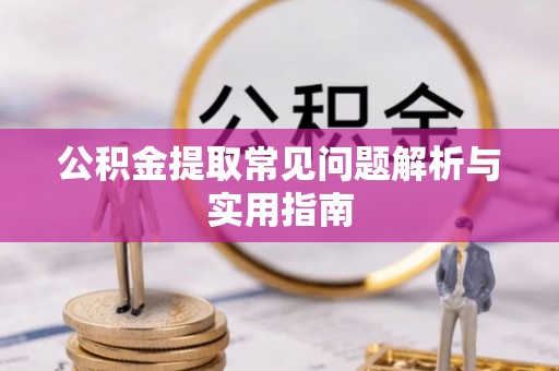 丹阳公积金提取常见问题解析与实用指南