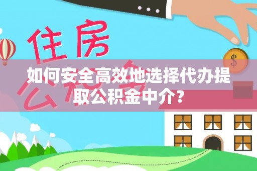 丹阳如何安全高效地选择代办提取公积金中介？