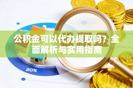 丹阳公积金可以代办提取吗？全面解析与实用指南