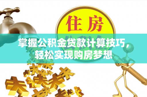 丹阳掌握公积金贷款计算技巧，轻松实现购房梦想