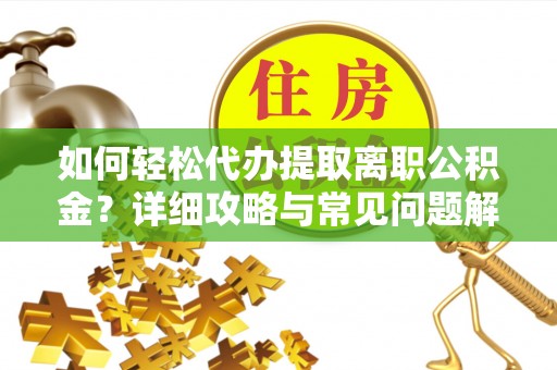 丹阳如何轻松代办提取离职公积金？详细攻略与常见问题解析