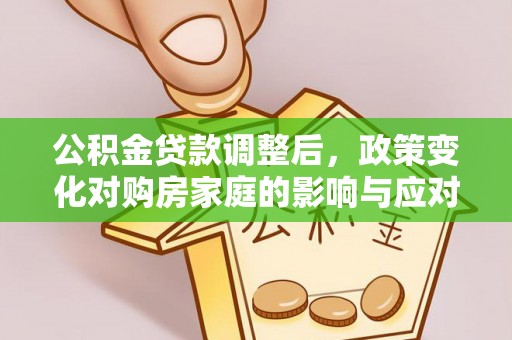 丹阳公积金贷款调整后，政策变化对购房家庭的影响与应对策略