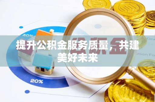 丹阳提升公积金服务质量，共建美好未来