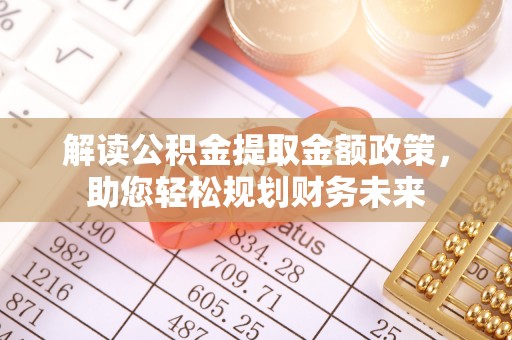 丹阳解读公积金提取金额政策，助您轻松规划财务未来