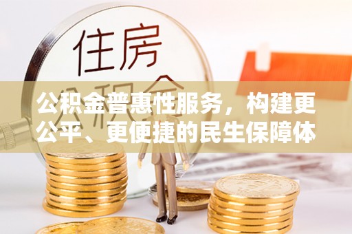 丹阳公积金普惠性服务，构建更公平、更便捷的民生保障体系