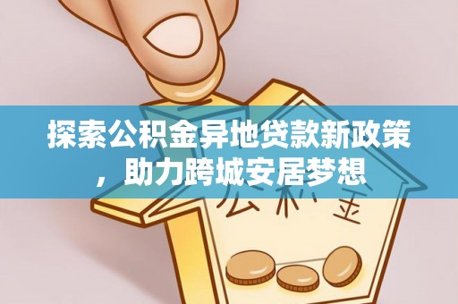 丹阳探索公积金异地贷款新政策，助力跨城安居梦想