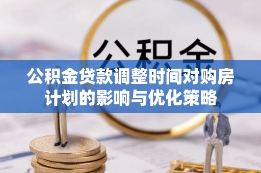 丹阳公积金贷款调整时间对购房计划的影响与优化策略