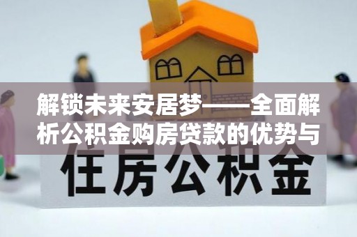 丹阳解锁未来安居梦——全面解析公积金购房贷款的优势与策略