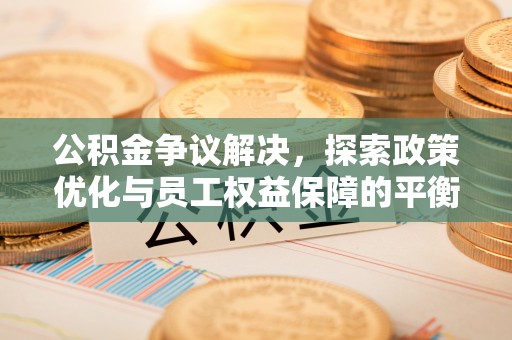 丹阳公积金争议解决，探索政策优化与员工权益保障的平衡点