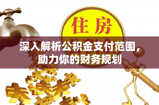 丹阳深入解析公积金支付范围，助力你的财务规划