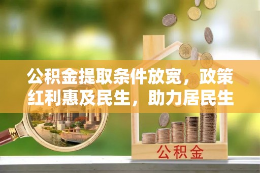 丹阳公积金提取条件放宽，政策红利惠及民生，助力居民生活质量提升