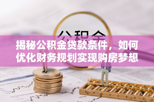 丹阳揭秘公积金贷款条件，如何优化财务规划实现购房梦想