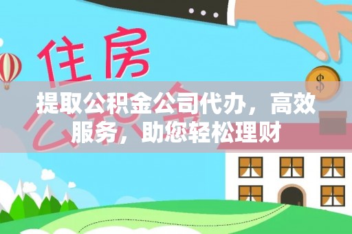 丹阳提取公积金公司代办，高效服务，助您轻松理财