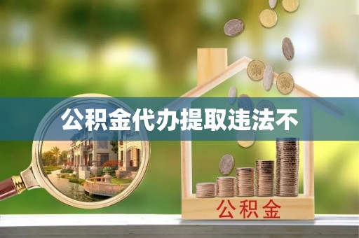 丹阳公积金代办提取违法不