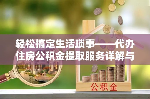 丹阳轻松搞定生活琐事——代办住房公积金提取服务详解与实用指南