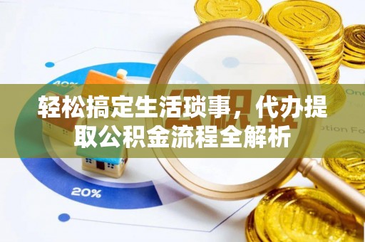 丹阳轻松搞定生活琐事，代办提取公积金流程全解析