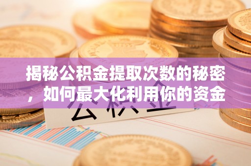 丹阳揭秘公积金提取次数的秘密，如何最大化利用你的资金