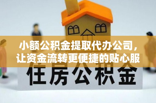 丹阳小额公积金提取代办公司，让资金流转更便捷的贴心服务