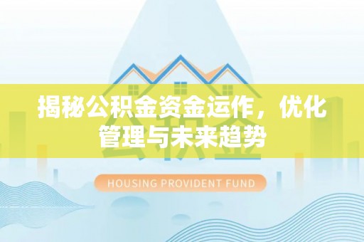 丹阳揭秘公积金资金运作，优化管理与未来趋势