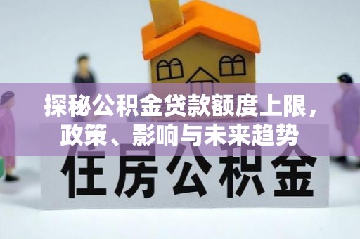 丹阳探秘公积金贷款额度上限，政策、影响与未来趋势
