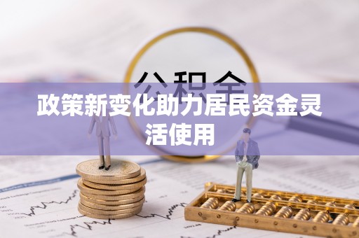 丹阳政策新变化助力居民资金灵活使用