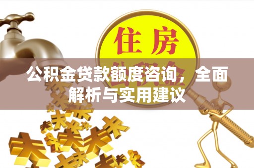 丹阳公积金贷款额度咨询，全面解析与实用建议