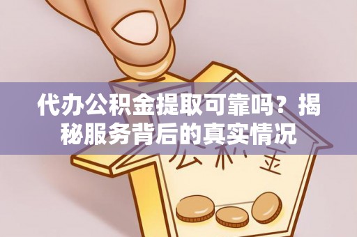 丹阳代办公积金提取可靠吗？揭秘服务背后的真实情况