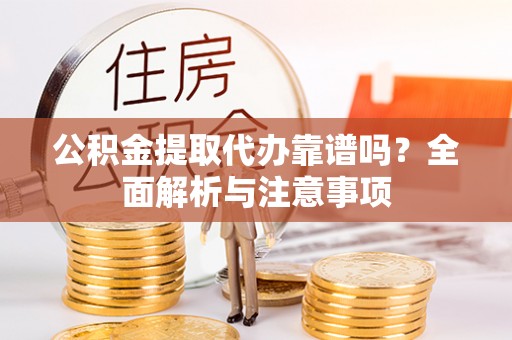 丹阳公积金提取代办靠谱吗？全面解析与注意事项