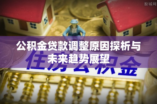 丹阳公积金贷款调整原因探析与未来趋势展望