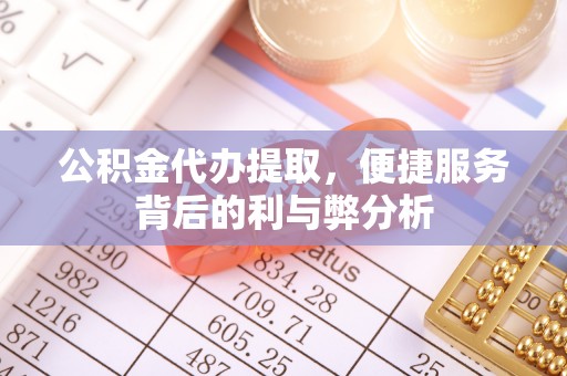 丹阳公积金代办提取，便捷服务背后的利与弊分析