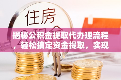 丹阳揭秘公积金提取代办理流程，轻松搞定资金提取，实现财务自由