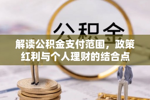 丹阳解读公积金支付范围，政策红利与个人理财的结合点