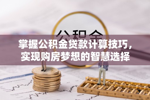 丹阳掌握公积金贷款计算技巧，实现购房梦想的智慧选择