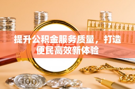 丹阳提升公积金服务质量，打造便民高效新体验