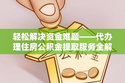 丹阳轻松解决资金难题——代办理住房公积金提取服务全解析